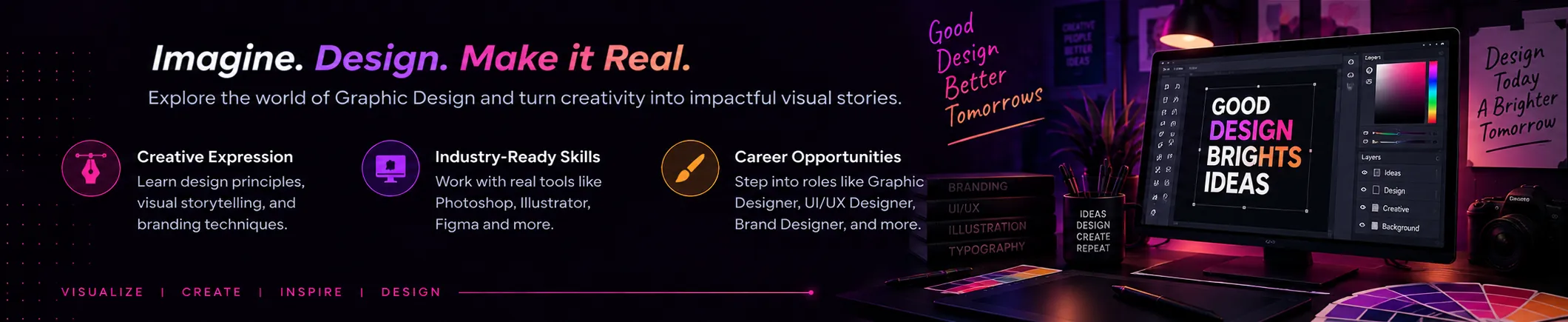 Graphic Design: Imagine. Design. Make it Real. Explore the world of Graphic Design and turn creativity into impactful visual stories. Highlights: Creative Expression, Industry-Ready Skills, Career Opportunities.