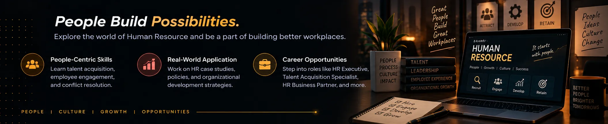 Human Resource: People Build Possibilities. Explore the world of Human Resource and be a part of building better workplaces. Highlights: People-Centric Skills, Real-World Application, Career Opportunities.